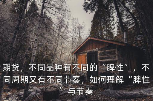 期貨，不同品種有不同的“脾性”，不同周期又有不同節(jié)奏，如何理解“脾性”與節(jié)奏