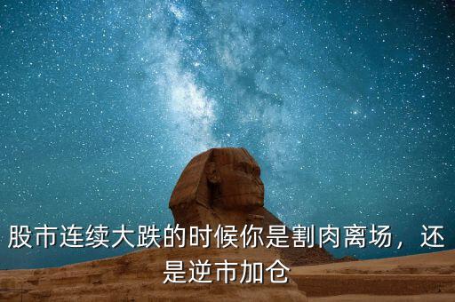 股市連續(xù)大跌的時(shí)候你是割肉離場，還是逆市加倉