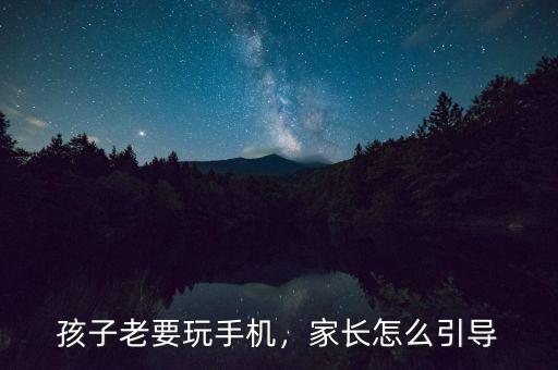 孩子老要玩手機(jī)，家長(zhǎng)怎么引導(dǎo)