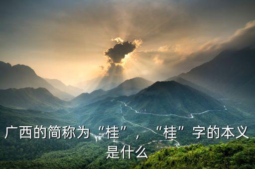 廣西的簡稱為“桂”，“桂”字的本義是什么
