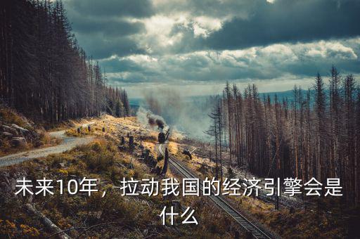 未來10年，拉動我國的經(jīng)濟(jì)引擎會是什么