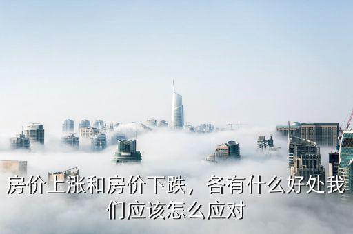 房價上漲和房價下跌，各有什么好處我們應該怎么應對