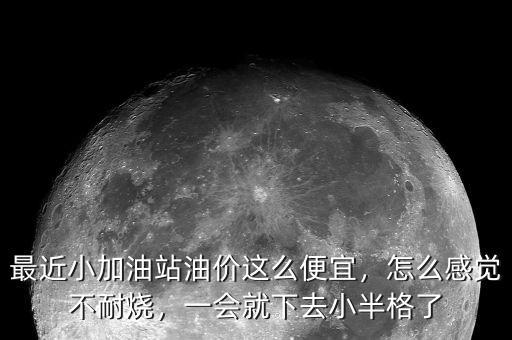 最近小加油站油價(jià)這么便宜，怎么感覺不耐燒，一會(huì)就下去小半格了