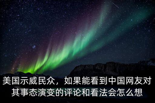 美國示威民眾，如果能看到中國網(wǎng)友對其事態(tài)演變的評論和看法會怎么想