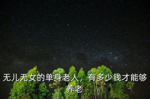 無兒無女的單身老人，有多少錢才能夠養(yǎng)老