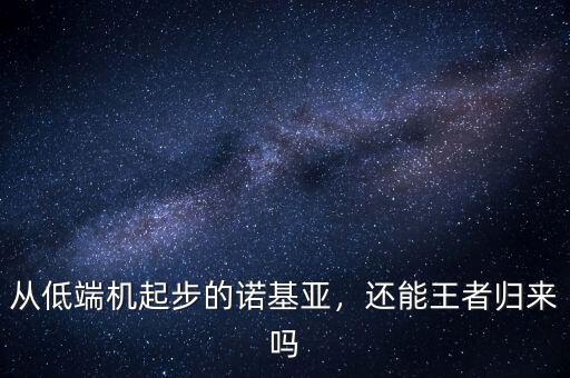 從低端機起步的諾基亞，還能王者歸來嗎