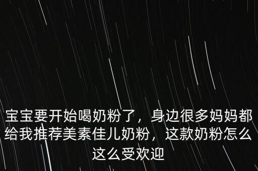 寶寶要開始喝奶粉了，身邊很多媽媽都給我推薦美素佳兒奶粉，這款奶粉怎么這么受歡迎