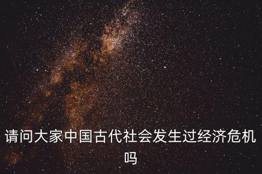 請問大家中國古代社會發(fā)生過經(jīng)濟(jì)危機(jī)嗎