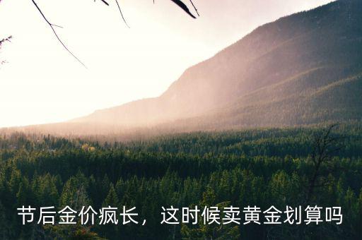 節(jié)后金價(jià)瘋長(zhǎng)，這時(shí)候賣黃金劃算嗎