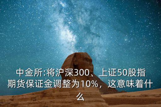 中金所:將滬深300、上證50股指期貨保證金調(diào)整為10%，這意味著什么