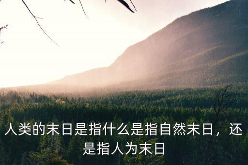 人類的末日是指什么是指自然末日，還是指人為末日