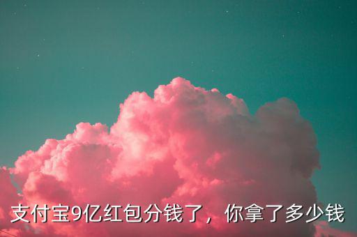 支付寶9億紅包分錢了，你拿了多少錢