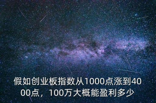 假如創(chuàng)業(yè)板指數(shù)從1000點漲到4000點，100萬大概能盈利多少