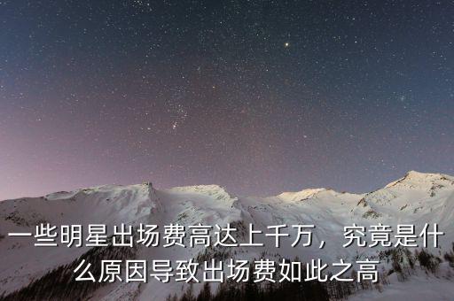一些明星出場(chǎng)費(fèi)高達(dá)上千萬(wàn)，究竟是什么原因?qū)е鲁鰣?chǎng)費(fèi)如此之高