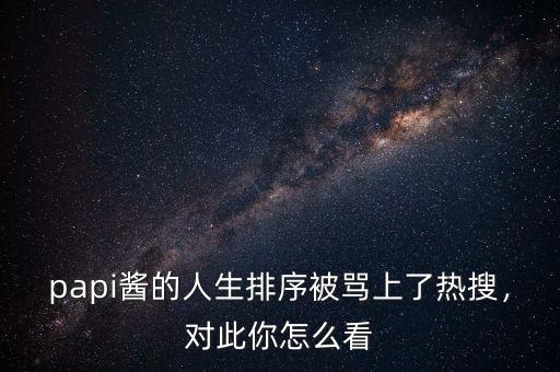 papi醬的人生排序被罵上了熱搜，對(duì)此你怎么看