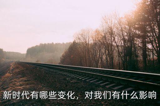 新時(shí)代有哪些變化，對(duì)我們有什么影響