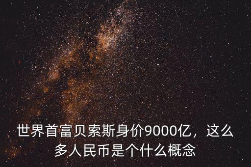 世界首富貝索斯身價9000億，這么多人民幣是個什么概念
