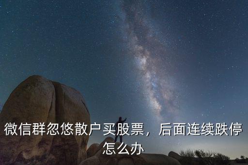 微信群忽悠散戶買股票，后面連續(xù)跌停怎么辦
