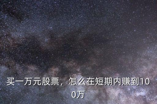 買一萬元股票，怎么在短期內賺到100萬