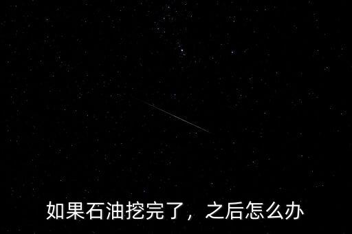 如果石油挖完了，之后怎么辦