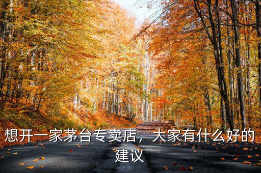 想開一家茅臺專賣店，大家有什么好的建議