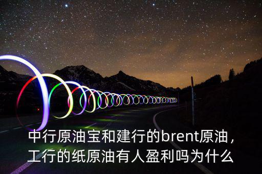 中行原油寶和建行的brent原油，工行的紙原油有人盈利嗎為什么