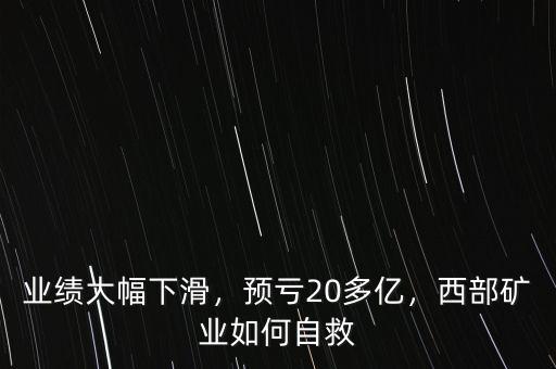 業(yè)績大幅下滑，預(yù)虧20多億，西部礦業(yè)如何自救
