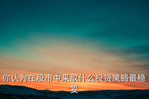 你認為在股市中采取什么投資策略最穩(wěn)妥