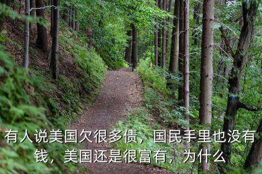 有人說美國(guó)欠很多債，國(guó)民手里也沒有錢，美國(guó)還是很富有，為什么
