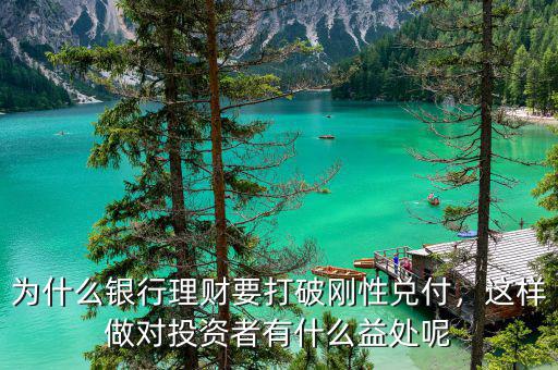 為什么銀行理財(cái)要打破剛性兌付，這樣做對投資者有什么益處呢