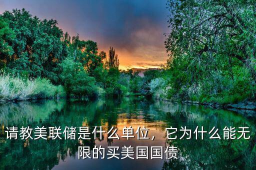 請教美聯(lián)儲是什么單位，它為什么能無限的買美國國債