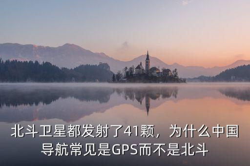 北斗衛(wèi)星都發(fā)射了41顆，為什么中國導(dǎo)航常見是GPS而不是北斗