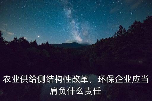 農(nóng)業(yè)供給側(cè)結(jié)構(gòu)性改革，環(huán)保企業(yè)應(yīng)當(dāng)肩負(fù)什么責(zé)任