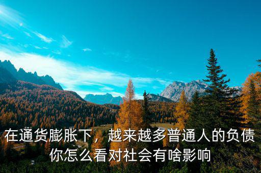 在通貨膨脹下，越來越多普通人的負(fù)債你怎么看對社會有啥影響