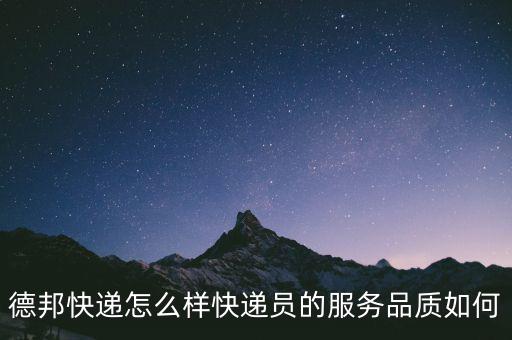 德邦快遞怎么樣快遞員的服務品質(zhì)如何