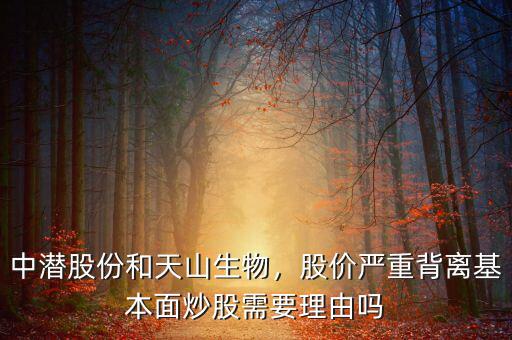 中潛股份和天山生物，股價(jià)嚴(yán)重背離基本面炒股需要理由嗎