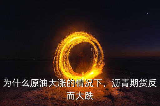 為什么原油大漲的情況下，瀝青期貨反而大跌
