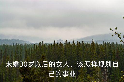 未婚30歲以后的女人，該怎樣規(guī)劃自己的事業(yè)