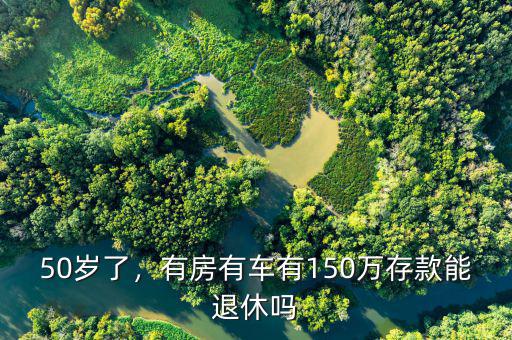 50歲了，有房有車有150萬存款能退休嗎