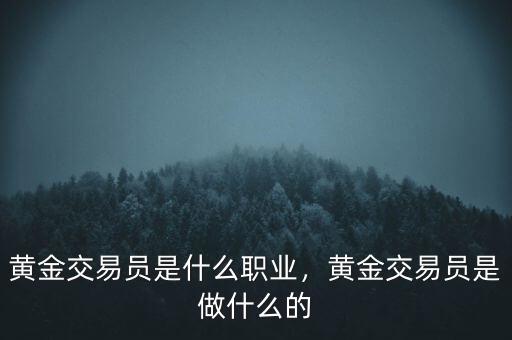 黃金交易員是什么職業(yè)，黃金交易員是做什么的