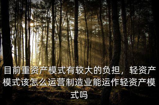 目前重資產(chǎn)模式有較大的負(fù)擔(dān)，輕資產(chǎn)模式該怎么運(yùn)營(yíng)制造業(yè)能運(yùn)作輕資產(chǎn)模式嗎