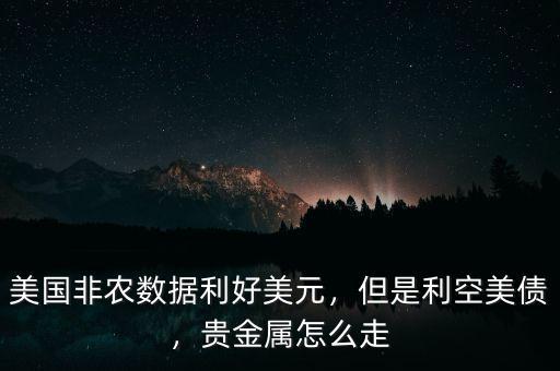 美國非農(nóng)數(shù)據(jù)利好美元，但是利空美債，貴金屬怎么走