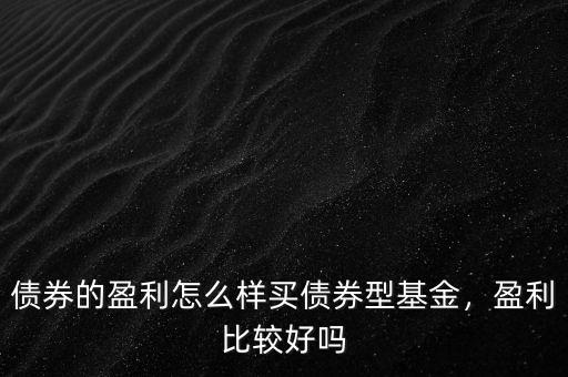 債券的盈利怎么樣買(mǎi)債券型基金，盈利比較好嗎