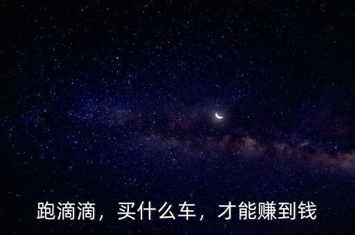 跑滴滴，買(mǎi)什么車(chē)，才能賺到錢(qián)
