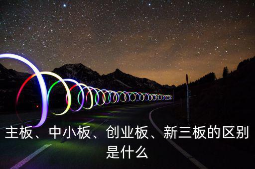 主板、中小板、創(chuàng)業(yè)板、新三板的區(qū)別是什么
