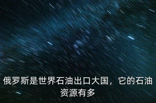 俄羅斯是世界石油出口大國，它的石油資源有多