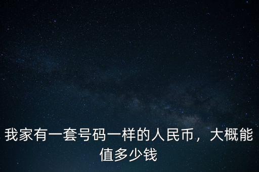 我家有一套號(hào)碼一樣的人民幣，大概能值多少錢