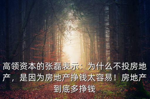 高領(lǐng)資本的張磊表示：為什么不投房地產(chǎn)，是因?yàn)榉康禺a(chǎn)掙錢(qián)太容易！房地產(chǎn)到底多掙錢(qián)