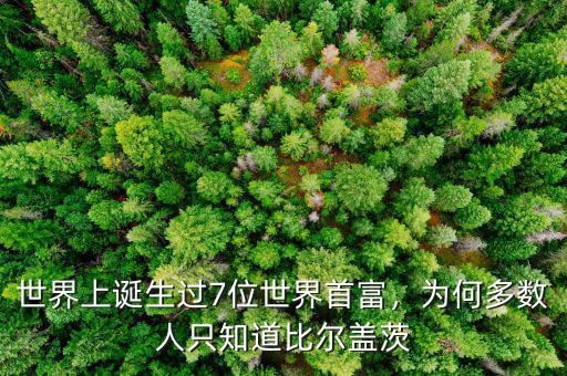世界上誕生過7位世界首富，為何多數(shù)人只知道比爾蓋茨