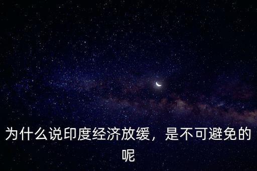 為什么說印度經(jīng)濟放緩，是不可避免的呢